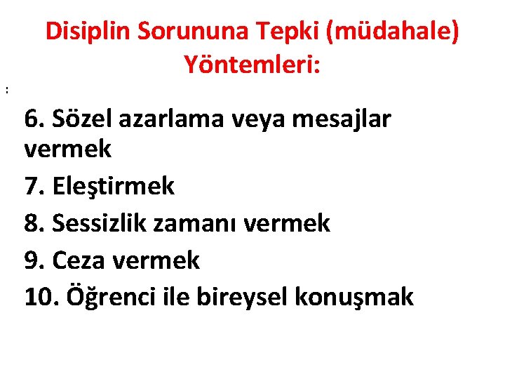 : Disiplin Sorununa Tepki (müdahale) Yöntemleri: 6. Sözel azarlama veya mesajlar vermek 7. Eleştirmek