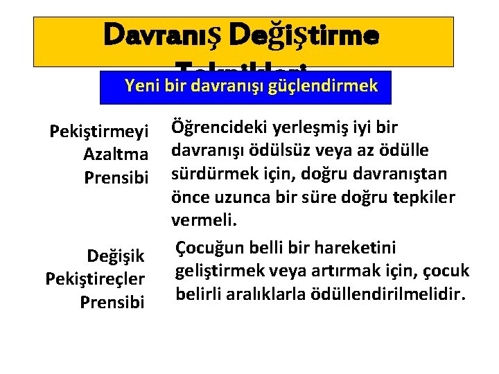 Davranış Değiştirme Teknikleri Yeni bir davranışı güçlendirmek Pekiştirmeyi Azaltma Prensibi Değişik Pekiştireçler Prensibi Öğrencideki