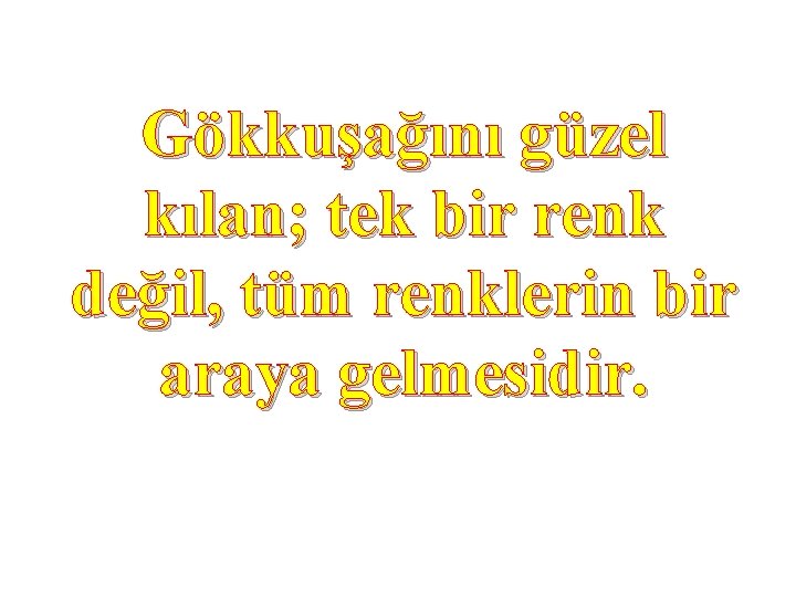 Gökkuşağını güzel kılan; tek bir renk değil, tüm renklerin bir araya gelmesidir. Gökkuşağını güzel kılan; tek bir renk değil, tüm renklerin bir araya gelmesidir.
