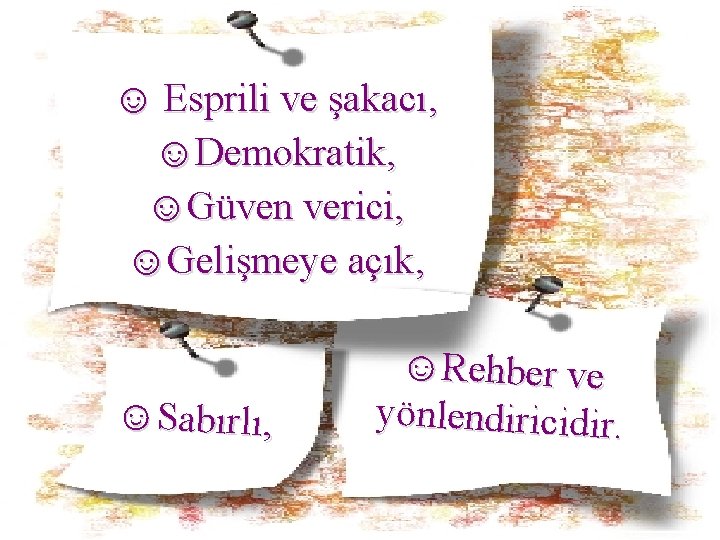 ☺ Esprili ve şakacı, ☺Demokratik, ☺Güven verici, ☺Gelişmeye açık, ☺Sabırlı, ☺Rehber ve yönlendiricidir. 