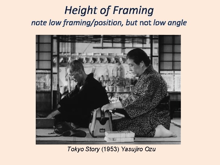 Height of Framing note low framing/position, but not low angle Tokyo Story (1953) Yasujiro