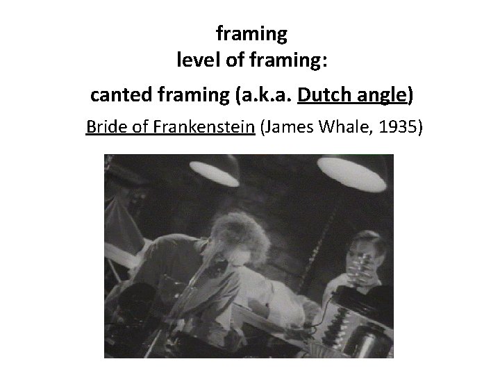 framing level of framing: canted framing (a. k. a. Dutch angle) Bride of Frankenstein