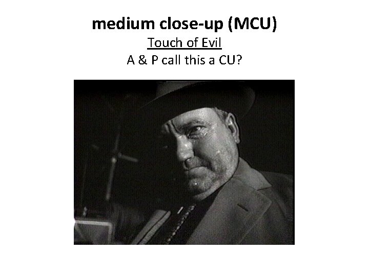 medium close-up (MCU) Touch of Evil A & P call this a CU? 
