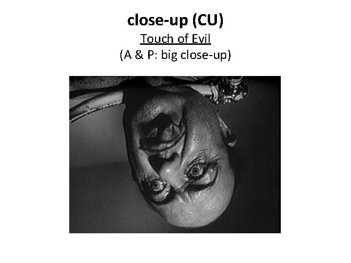 close-up (CU) Touch of Evil (A & P: big close-up) 