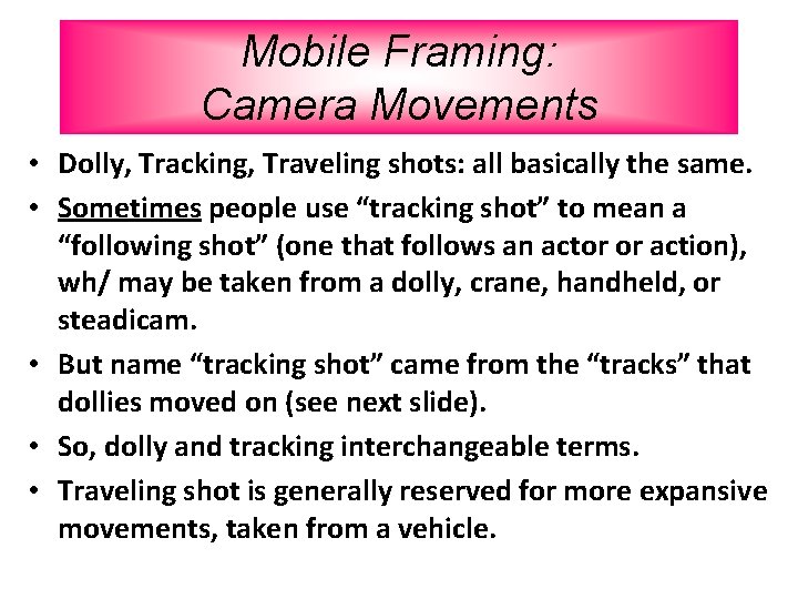 Mobile Framing: Camera Movements • Dolly, Tracking, Traveling shots: all basically the same. •