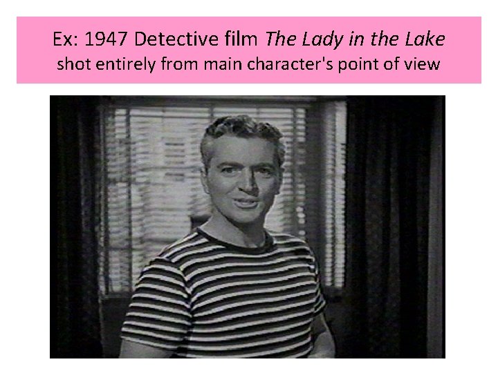 Ex: 1947 Detective film The Lady in the Lake shot entirely from main character's