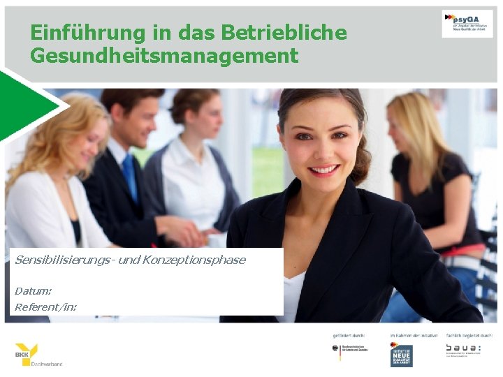 Einführung in das Betriebliche Gesundheitsmanagement Sensibilisierungs- und Konzeptionsphase Datum: Referent/in: 