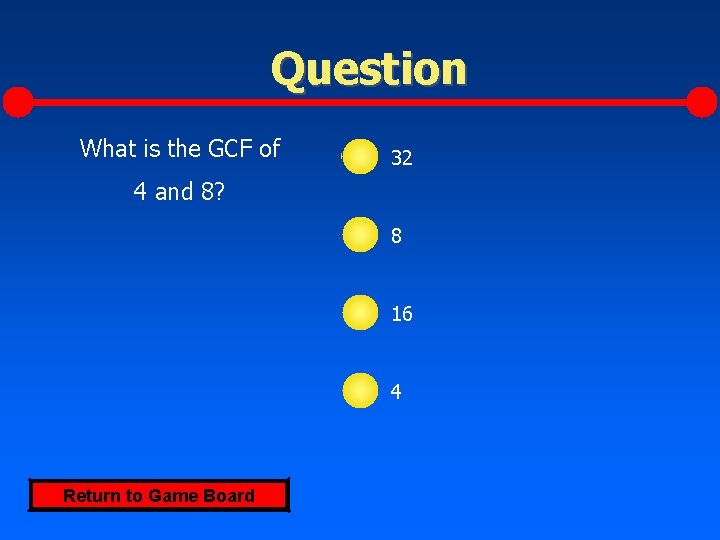 Question What is the GCF of 32 4 and 8? 8 16 4 Return