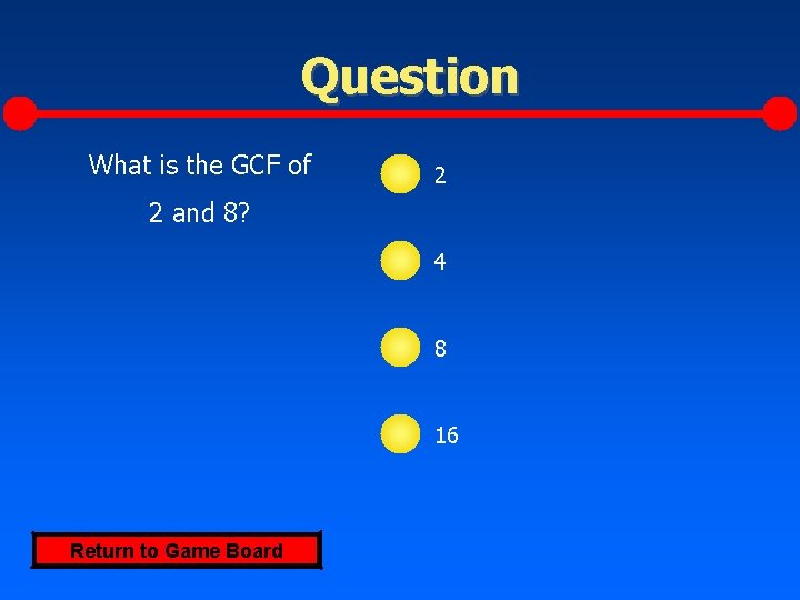 Question What is the GCF of 2 2 and 8? 4 8 16 Return
