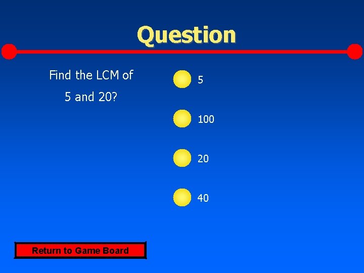 Question Find the LCM of 5 5 and 20? 100 20 40 Return to