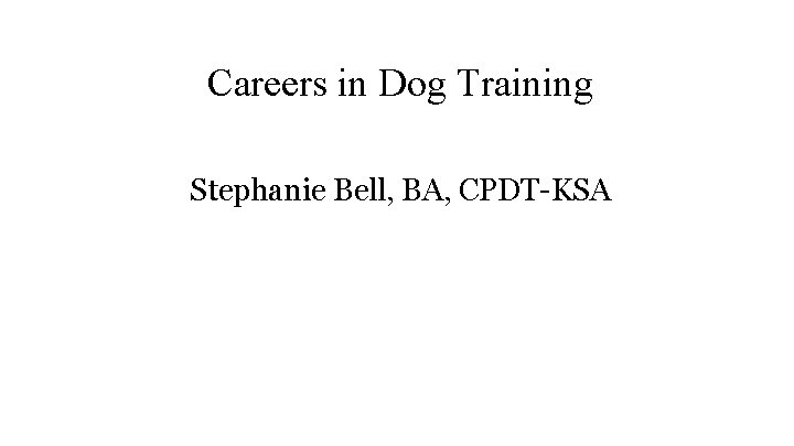 Careers in Dog Training Stephanie Bell, BA, CPDT-KSA 