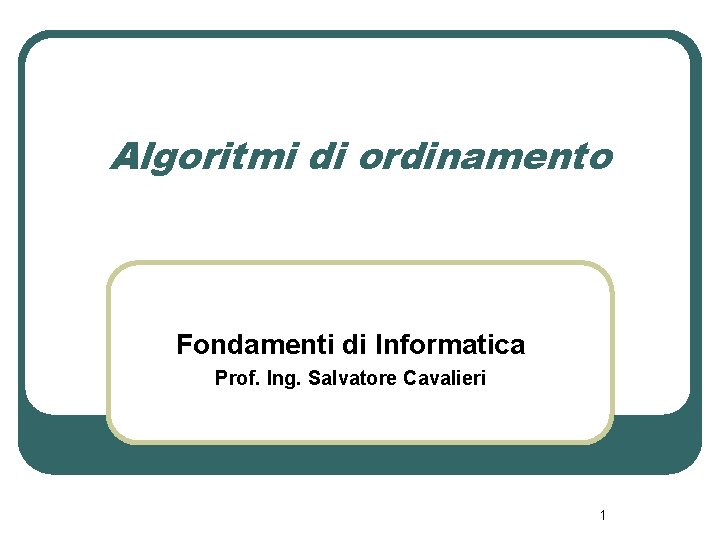 Algoritmi di ordinamento Fondamenti di Informatica Prof. Ing. Salvatore Cavalieri 1 