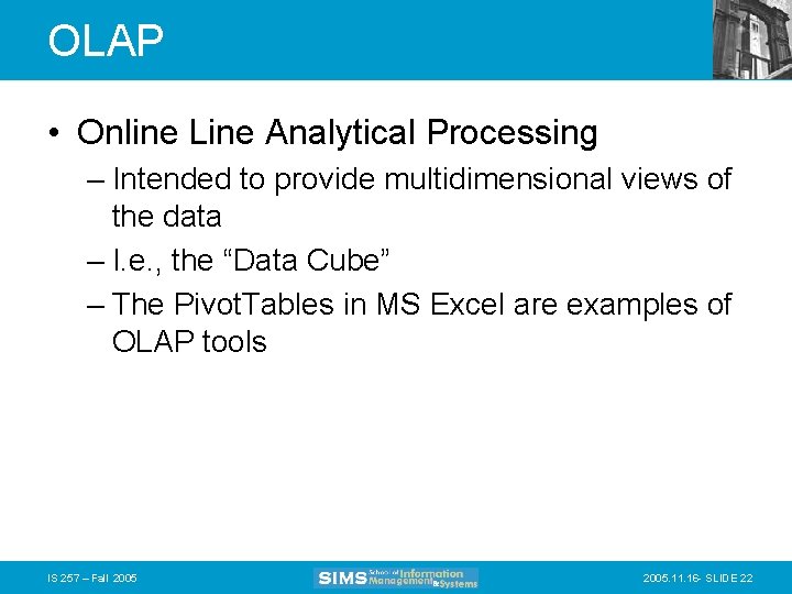 OLAP • Online Line Analytical Processing – Intended to provide multidimensional views of the