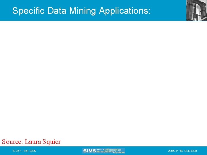Specific Data Mining Applications: Source: Laura Squier IS 257 – Fall 2005. 11. 16