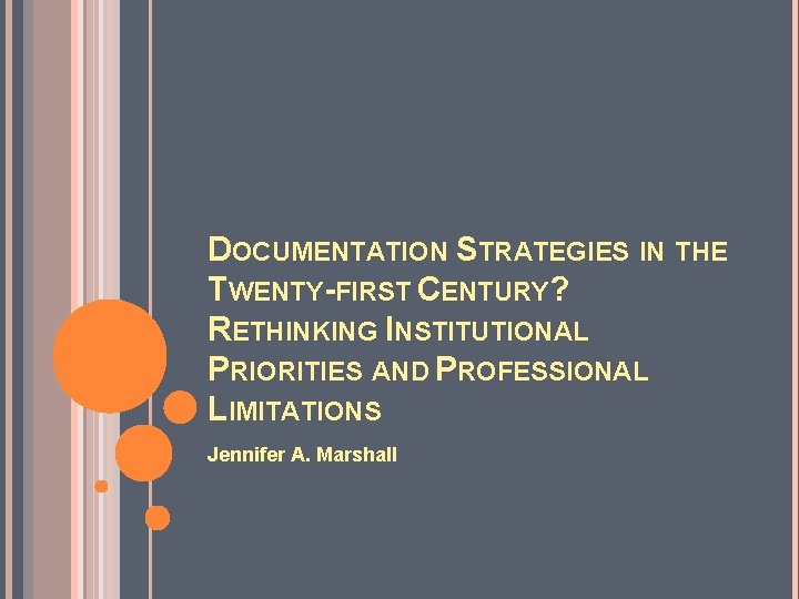 DOCUMENTATION STRATEGIES IN THE TWENTY-FIRST CENTURY? RETHINKING INSTITUTIONAL PRIORITIES AND PROFESSIONAL LIMITATIONS Jennifer A.