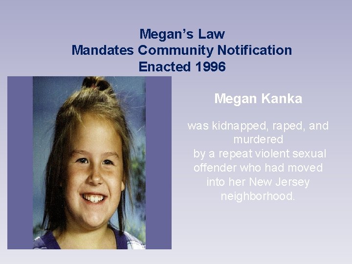 Megan’s Law Mandates Community Notification Enacted 1996 Megan Kanka was kidnapped, raped, and murdered