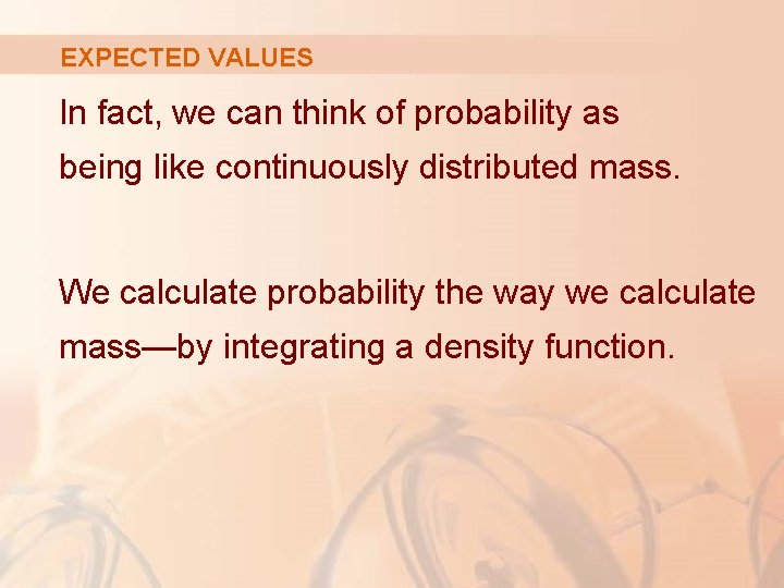 EXPECTED VALUES In fact, we can think of probability as being like continuously distributed