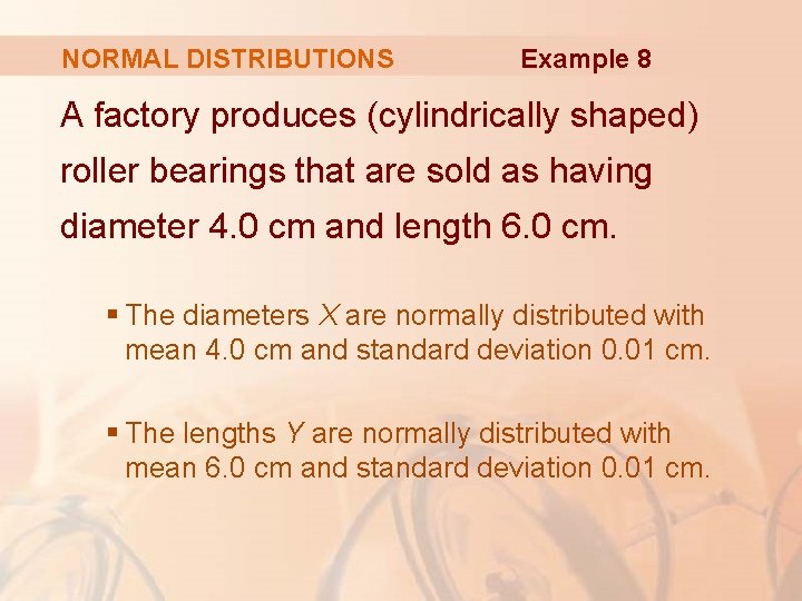 NORMAL DISTRIBUTIONS Example 8 A factory produces (cylindrically shaped) roller bearings that are sold