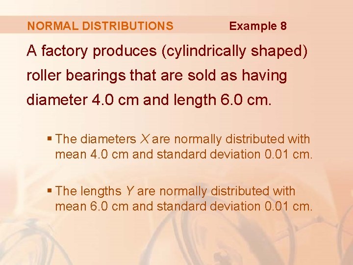 NORMAL DISTRIBUTIONS Example 8 A factory produces (cylindrically shaped) roller bearings that are sold