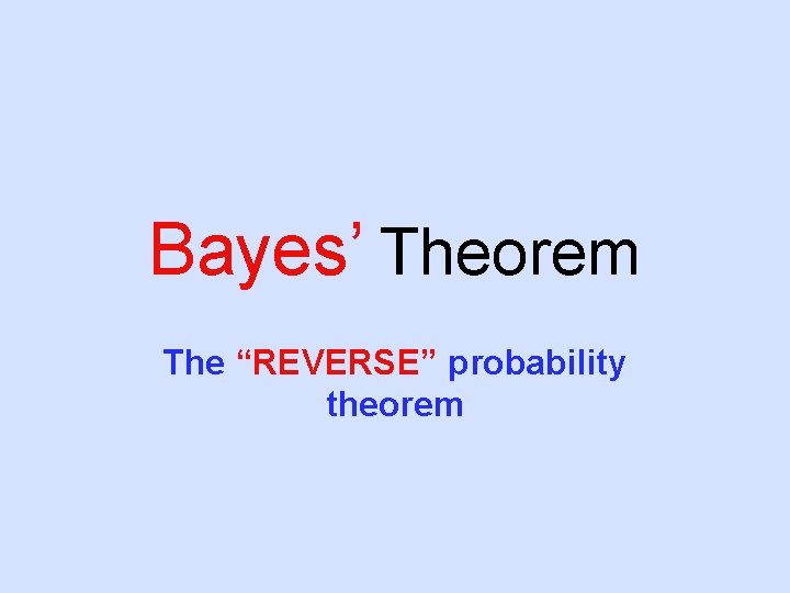 Bayes’ Theorem The “REVERSE” probability theorem 