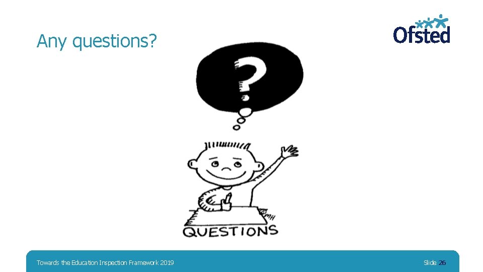 Any questions? Towards the Education Inspection Framework 2019 Slide 26 Any questions? Towards the Education Inspection Framework 2019 Slide 26