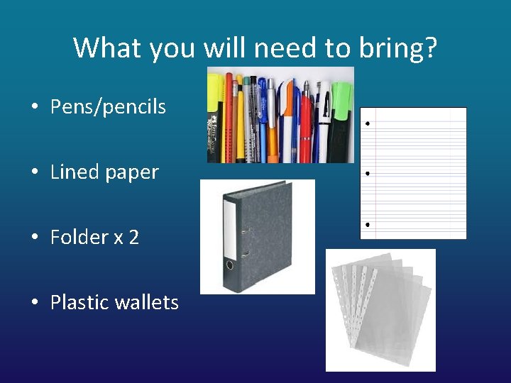 What you will need to bring? • Pens/pencils • Lined paper • Folder x