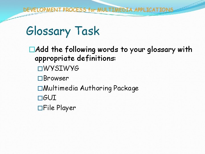 DEVELOPMENT PROCESS for MULTIMEDIA APPLICATIONS Glossary Task �Add the following words to your glossary