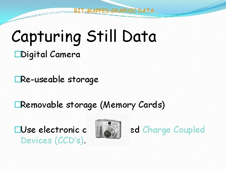 BIT-MAPPED GRAPHIC DATA Capturing Still Data �Digital Camera �Re-useable storage �Removable storage (Memory Cards)