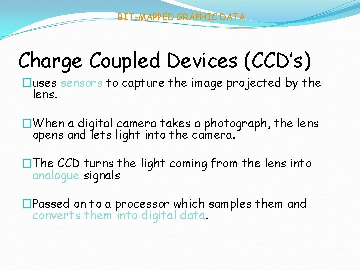 BIT-MAPPED GRAPHIC DATA Charge Coupled Devices (CCD’s) �uses sensors to capture the image projected