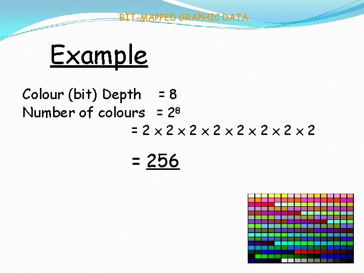 BIT-MAPPED GRAPHIC DATA Example Colour (bit) Depth = 8 Number of colours = 28