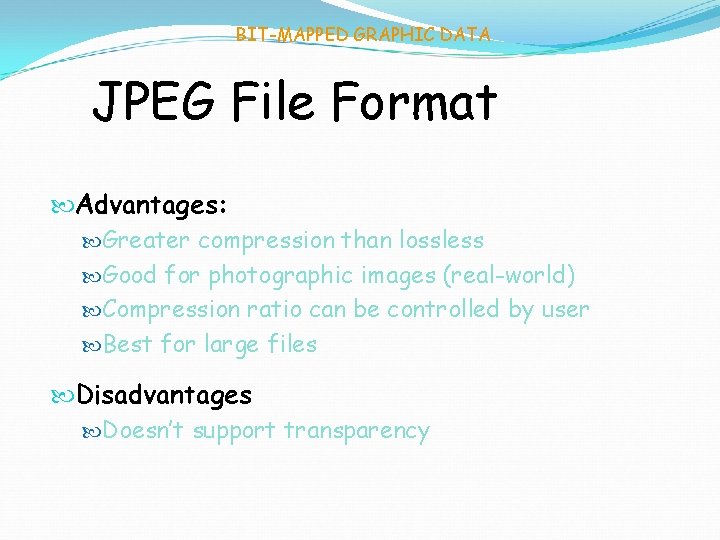 BIT-MAPPED GRAPHIC DATA JPEG File Format Advantages: Greater compression than lossless Good for photographic