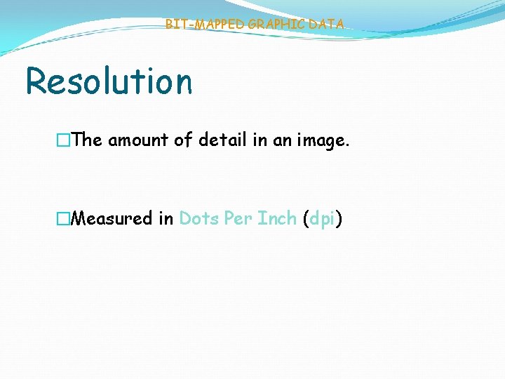 BIT-MAPPED GRAPHIC DATA Resolution �The amount of detail in an image. �Measured in Dots