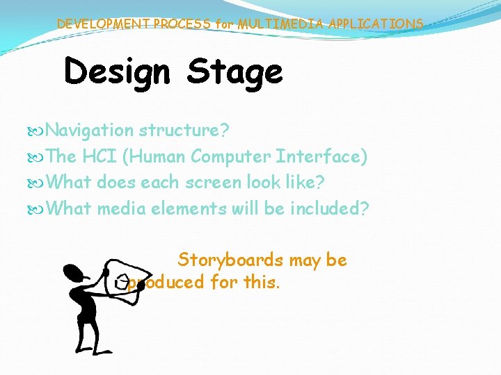 DEVELOPMENT PROCESS for MULTIMEDIA APPLICATIONS Design Stage Navigation structure? The HCI (Human Computer Interface)