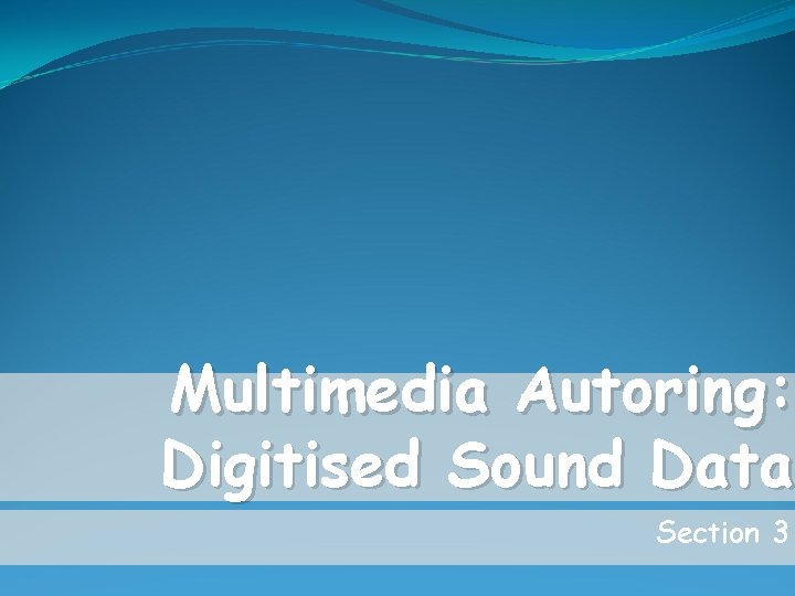 Multimedia Autoring: Digitised Sound Data Section 3 