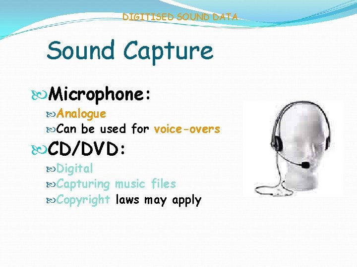 DIGITISED SOUND DATA Sound Capture Microphone: Analogue Can be used for voice-overs CD/DVD: Digital