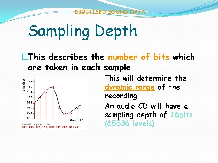 DIGITISED SOUND DATA Sampling Depth �This describes the number of bits which are taken