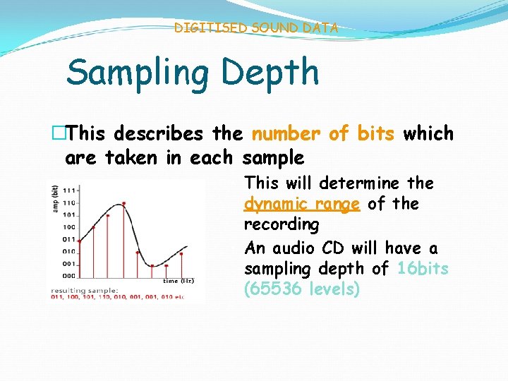 DIGITISED SOUND DATA Sampling Depth �This describes the number of bits which are taken