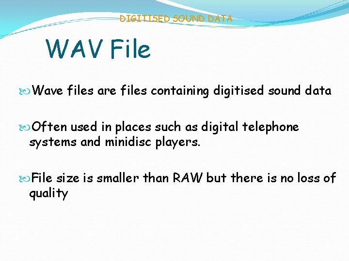 DIGITISED SOUND DATA WAV File Wave files are files containing digitised sound data Often