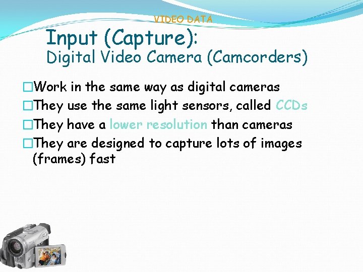 VIDEO DATA Input (Capture): Digital Video Camera (Camcorders) �Work in the same way as