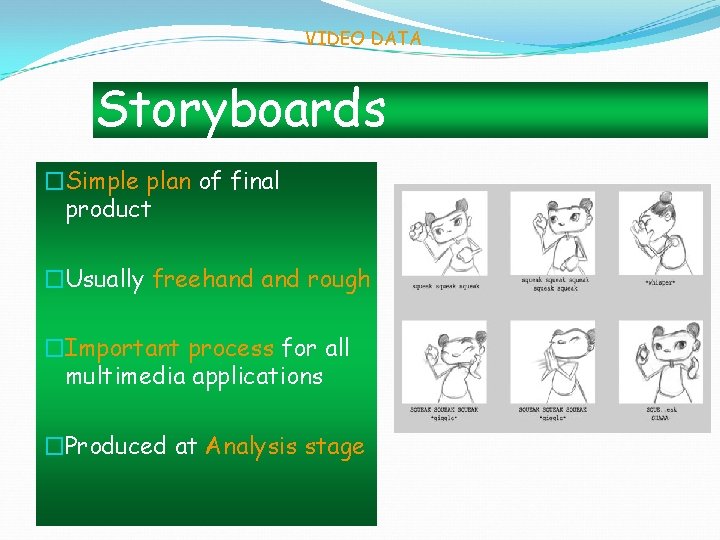 VIDEO DATA Storyboards �Simple plan of final product �Usually freehand rough �Important process for