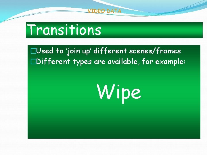 VIDEO DATA Transitions �Used to ‘join up’ different scenes/frames �Different types are available, for