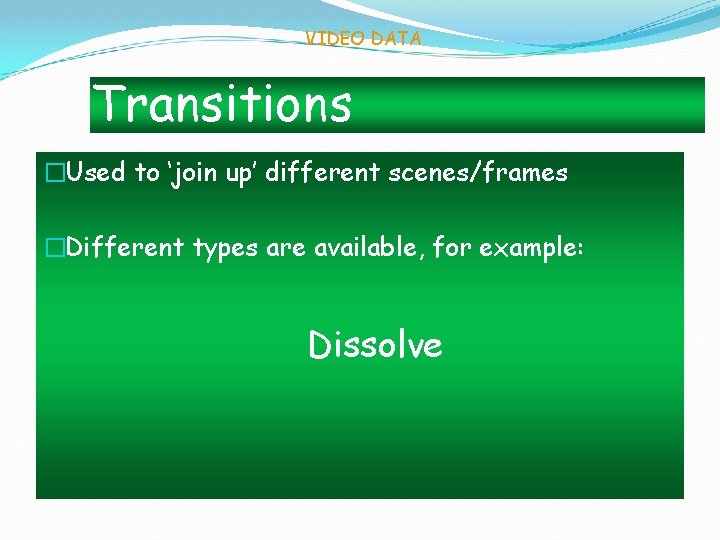 VIDEO DATA Transitions �Used to ‘join up’ different scenes/frames �Different types are available, for