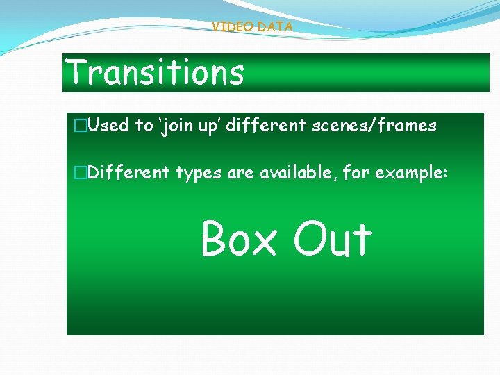 VIDEO DATA Transitions �Used to ‘join up’ different scenes/frames �Different types are available, for