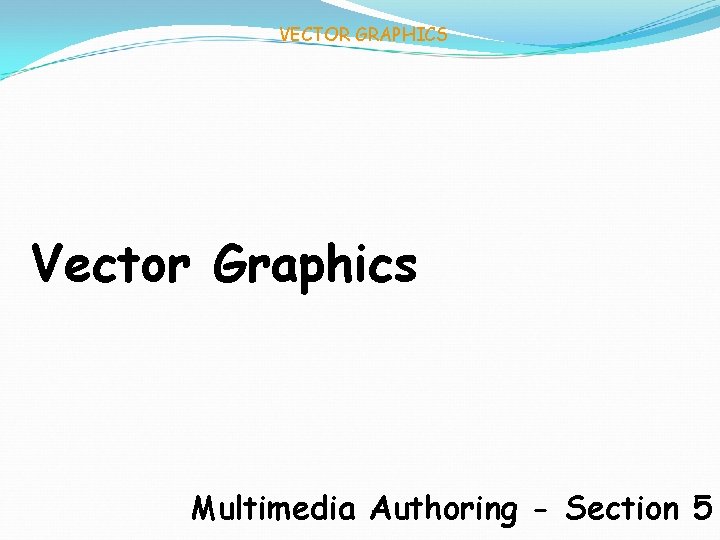 VECTOR GRAPHICS Vector Graphics Multimedia Authoring - Section 5 