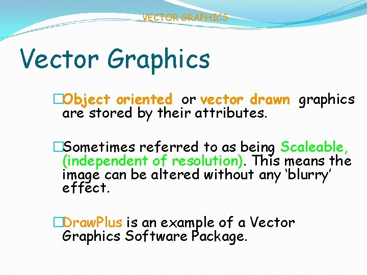 VECTOR GRAPHICS Vector Graphics �Object oriented or vector drawn graphics are stored by their