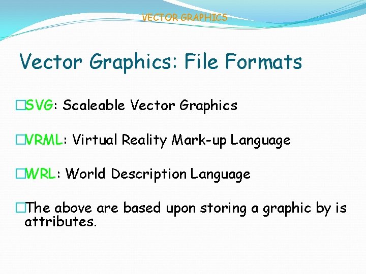 VECTOR GRAPHICS Vector Graphics: File Formats �SVG: Scaleable Vector Graphics �VRML: Virtual Reality Mark-up