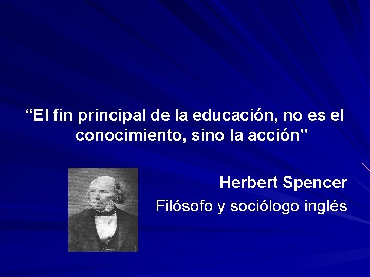 “El fin principal de la educación, no es el conocimiento, sino la acción" Herbert