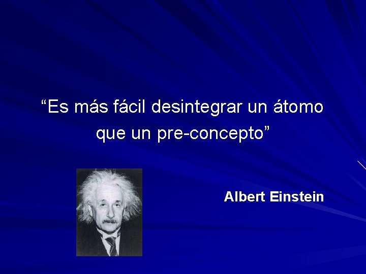 “Es más fácil desintegrar un átomo que un pre-concepto” Albert Einstein 