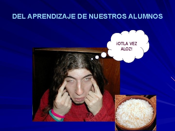 DEL APRENDIZAJE DE NUESTROS ALUMNOS ¡OTLA VEZ ALOZ! 