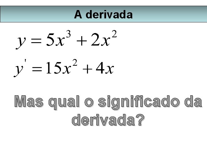 A derivada Mas qual o significado da derivada? 
